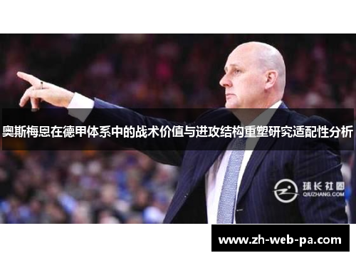 奥斯梅恩在德甲体系中的战术价值与进攻结构重塑研究适配性分析 奥斯梅恩在德甲体系中的战术价值与进攻结构重塑研究适配性分析