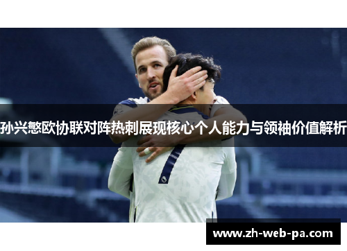 孙兴慜欧协联对阵热刺展现核心个人能力与领袖价值解析
