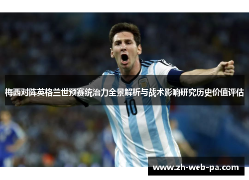 梅西对阵英格兰世预赛统治力全景解析与战术影响研究历史价值评估 梅西对阵英格兰世预赛统治力全景解析与战术影响研究历史价值评估
