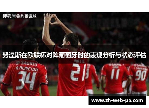 努涅斯在欧联杯对阵葡萄牙时的表现分析与状态评估 努涅斯在欧联杯对阵葡萄牙时的表现分析与状态评估