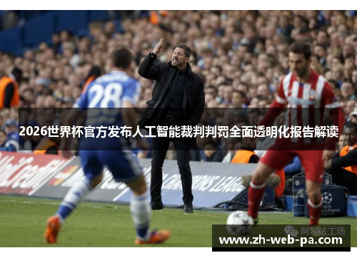 2026世界杯官方发布人工智能裁判判罚全面透明化报告解读