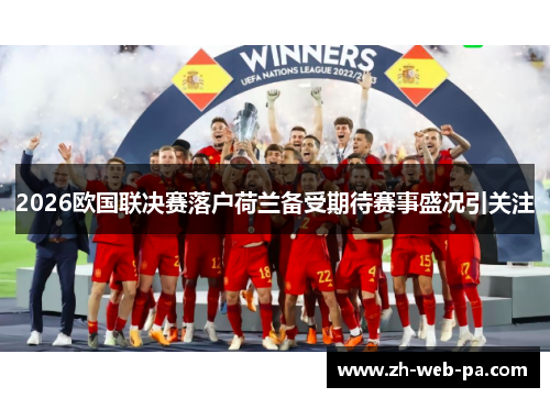 2026欧国联决赛落户荷兰备受期待赛事盛况引关注 2026欧国联决赛落户荷兰备受期待赛事盛况引关注