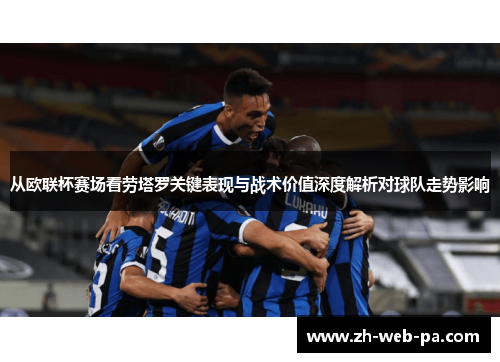 从欧联杯赛场看劳塔罗关键表现与战术价值深度解析对球队走势影响