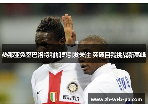 热那亚免签巴洛特利加盟引发关注 突破自我挑战新高峰