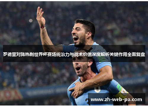 罗德里对阵热刺世界杯赛场统治力与战术价值深度解析关键作用全面复盘 罗德里对阵热刺世界杯赛场统治力与战术价值深度解析关键作用全面复盘