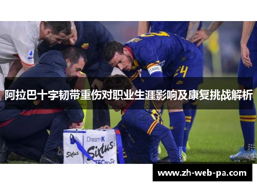 阿拉巴十字韧带重伤对职业生涯影响及康复挑战解析 阿拉巴十字韧带重伤对职业生涯影响及康复挑战解析