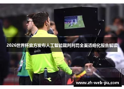 2026世界杯官方发布人工智能裁判判罚全面透明化报告解读