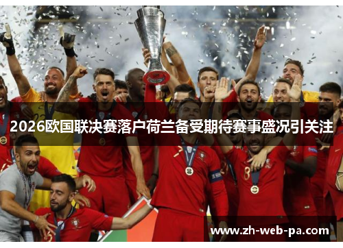 2026欧国联决赛落户荷兰备受期待赛事盛况引关注