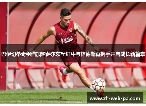 巴伊切蒂奇租借加盟萨尔茨堡红牛与林德斯再携手开启成长新篇章