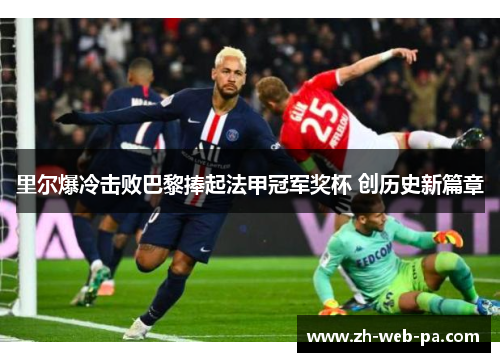 里尔爆冷击败巴黎捧起法甲冠军奖杯 创历史新篇章