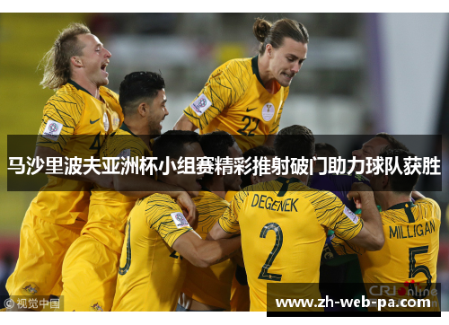 马沙里波夫亚洲杯小组赛精彩推射破门助力球队获胜