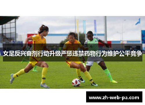 女足反兴奋剂行动升级严惩违禁药物行为维护公平竞争