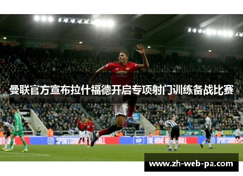 曼联官方宣布拉什福德开启专项射门训练备战比赛