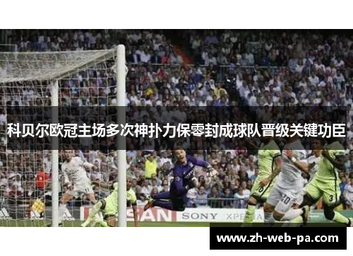 科贝尔欧冠主场多次神扑力保零封成球队晋级关键功臣 科贝尔欧冠主场多次神扑力保零封成球队晋级关键功臣