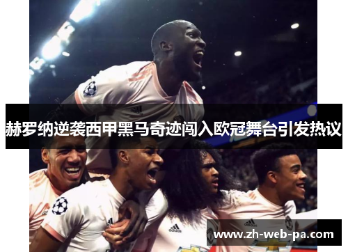 赫罗纳逆袭西甲黑马奇迹闯入欧冠舞台引发热议 赫罗纳逆袭西甲黑马奇迹闯入欧冠舞台引发热议