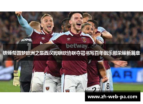 铁锤帮圆梦欧洲之巅西汉姆联欧协联夺冠书写百年俱乐部荣耀新篇章