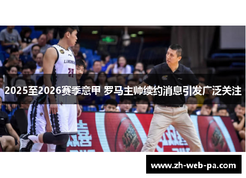 2025至2026赛季意甲 罗马主帅续约消息引发广泛关注