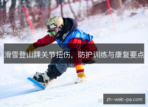 滑雪登山踝关节扭伤,防护训练与康复要点 滑雪登山踝关节扭伤,防护训练与康复要点