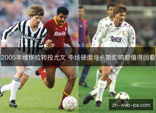 2005年维埃拉转投尤文 中场硬度与长期影响都值得回看 2005年维埃拉转投尤文 中场硬度与长期影响都值得回看